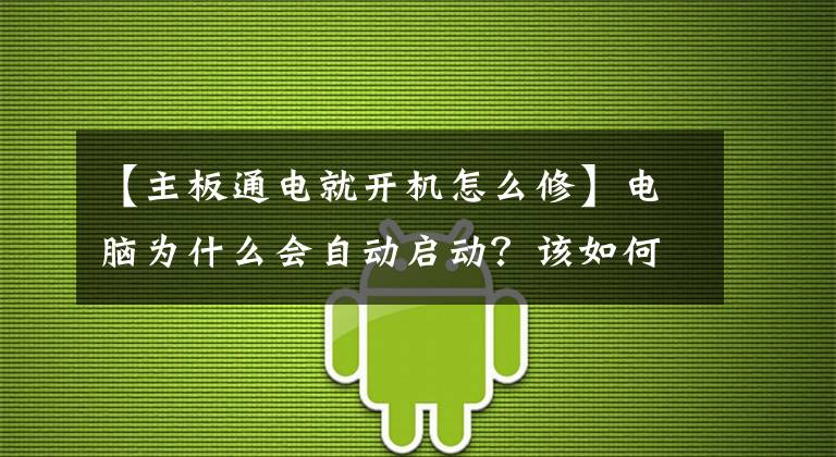 【主板通电就开机怎么修】电脑为什么会自动启动？该如何解决文章配图