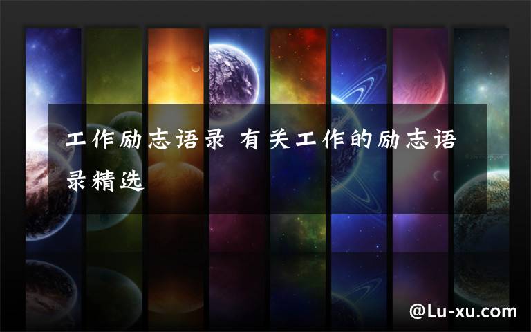 工作励志语录 有关工作的励志语录精选文章配图