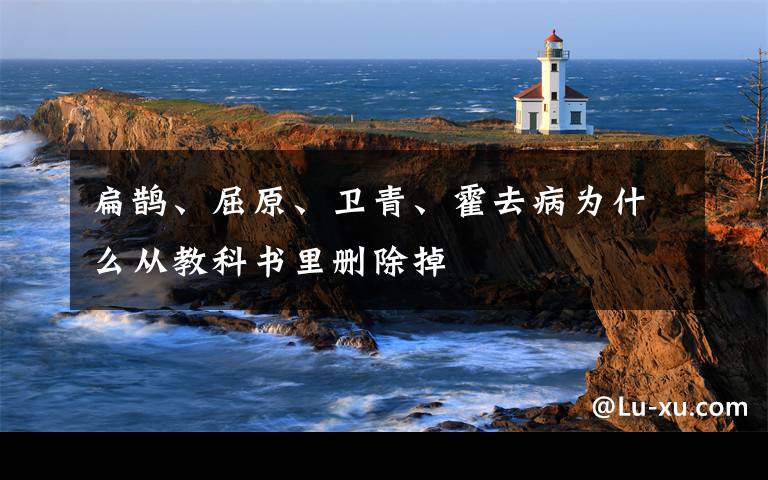 扁鹊、屈原、卫青、霍去病为什么从教科书里删除掉