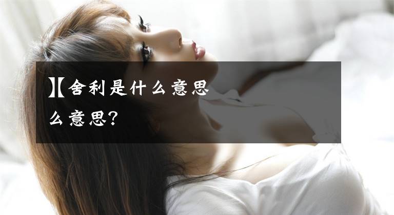 【舍利是什么意思
】舍利是什么意思？文章配图
