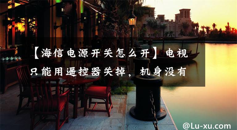 【海信电源开关怎么开】电视只能用遥控器关掉，机身没有开关按钮怎么办？经常拔掉插头很麻烦文章配图