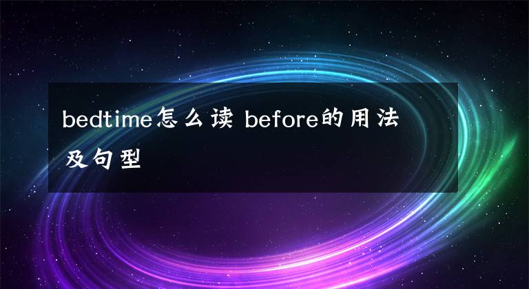 bedtime怎么读 before的用法及句型文章配图