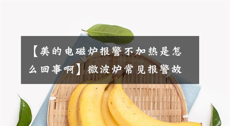 【美的电磁炉报警不加热是怎么回事啊】微波炉常见报警故障维修分析文章配图