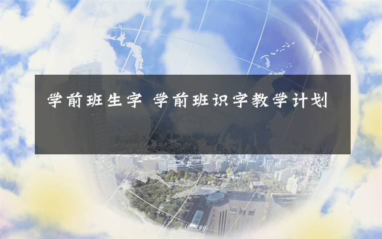 学前班生字 学前班识字教学计划文章配图