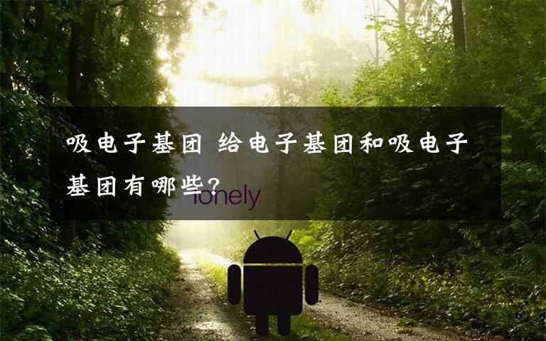吸电子基团 给电子基团和吸电子基团有哪些?