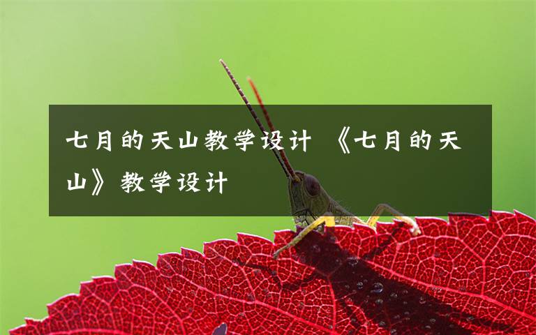 七月的天山教学设计 《七月的天山》教学设计文章配图