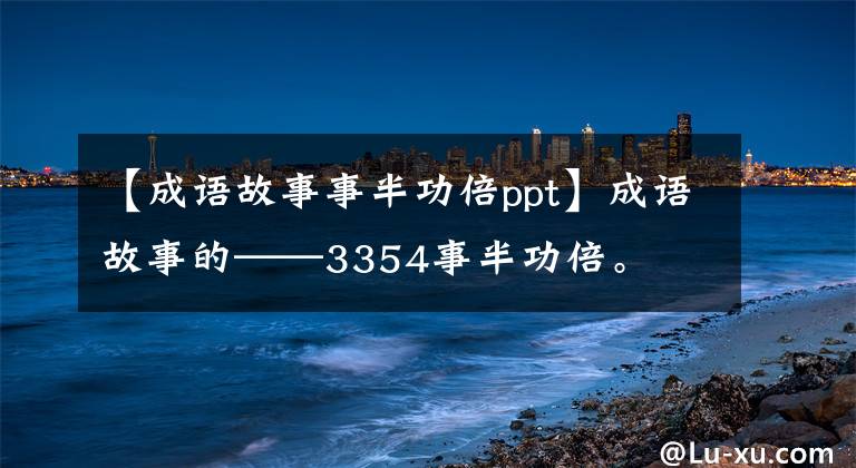 【成语故事事半功倍ppt】成语故事的——3354事半功倍。