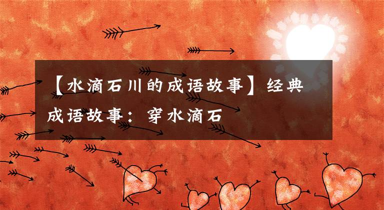 【水滴石川的成语故事】经典成语故事：穿水滴石文章配图