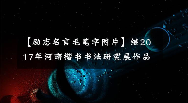 【励志名言毛笔字图片】继2017年河南楷书书法研究展作品集之后，