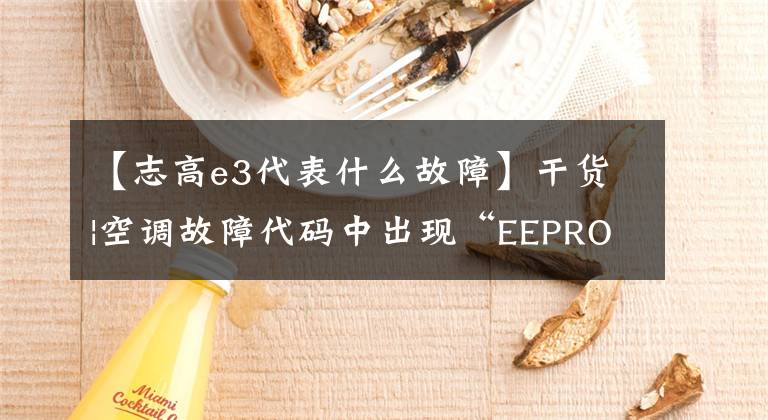 【志高e3代表什么故障】干货|空调故障代码中出现“EEPROM参数故障”是什么意思？