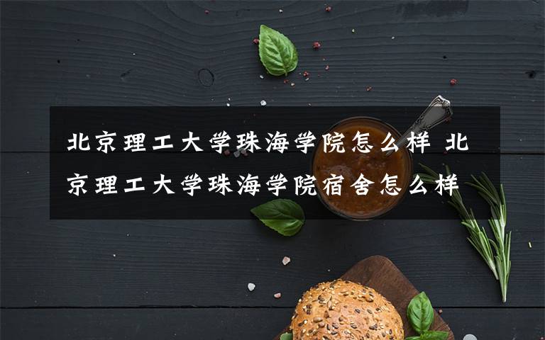 北京理工大学珠海学院怎么样 北京理工大学珠海学院宿舍怎么样文章配图