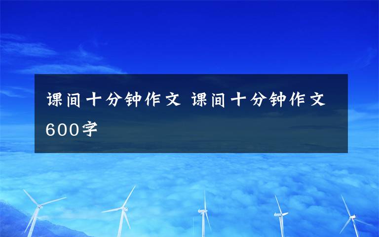 课间十分钟作文 课间十分钟作文600字文章配图