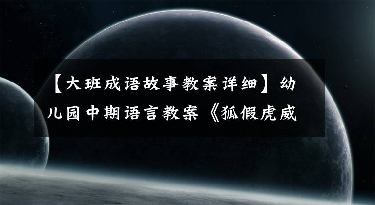 【大班成语故事教案详细】幼儿园中期语言教案《狐假虎威》包括反思