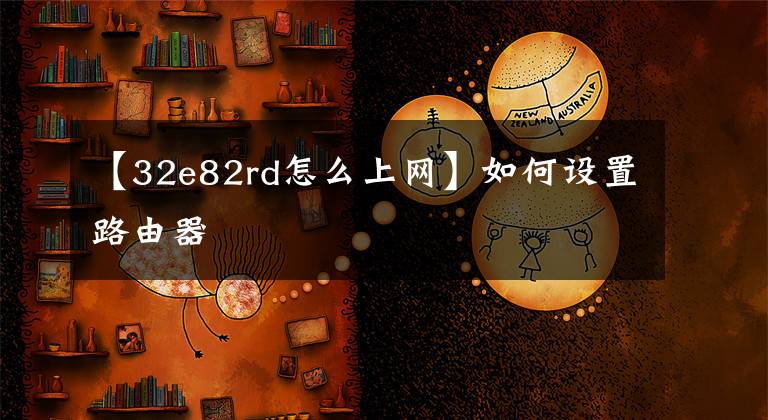 【32e82rd怎么上网】如何设置路由器文章配图