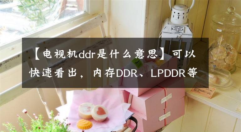 【电视机ddr是什么意思】可以快速看出，内存DDR、LPDDR等红王半导体带动了你的涨势。