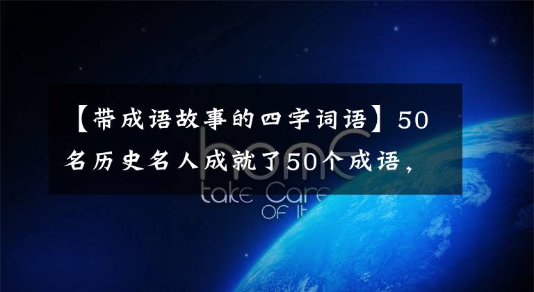 【带成语故事的四字词语】50名历史名人成就了50个成语，各有不凡，名望贯穿古今，你应该知道是谁