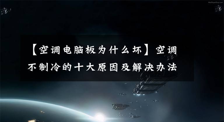 【空调电脑板为什么坏】空调不制冷的十大原因及解决办法