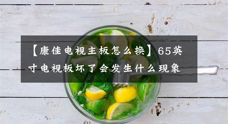 【康佳电视主板怎么换】65英寸电视板坏了会发生什么现象？不知道，我能看到。文章配图