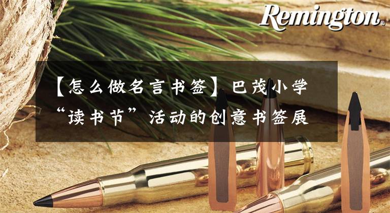 【怎么做名言书签】巴茂小学“读书节”活动的创意书签展览文章配图