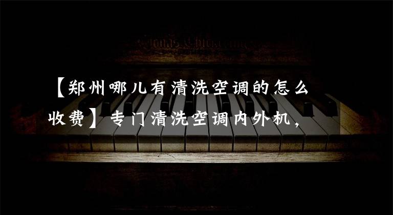 【郑州哪儿有清洗空调的怎么收费】专门清洗空调内外机，每台50元100元3部电话15738153049