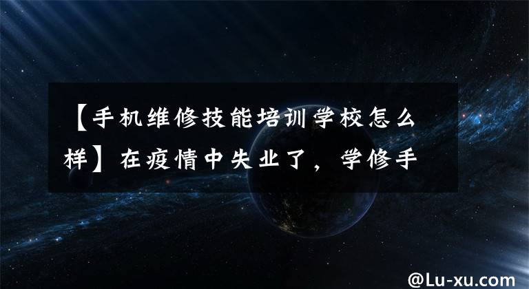 【手机维修技能培训学校怎么样】在疫情中失业了，学修手机怎么样？智久港导游船移动维修培训文章配图