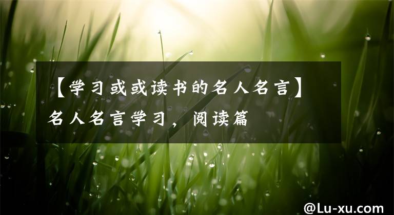 【学习或或读书的名人名言】名人名言学习，阅读篇文章配图