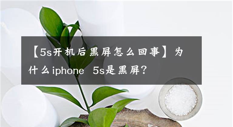 【5s开机后黑屏怎么回事】为什么iphone 5s是黑屏？