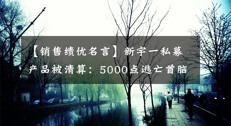 【销售绩优名言】新宇一私募产品被清算：5000点逃亡首脑为什么在3400点倒下？