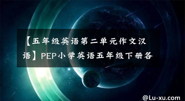 【五年级英语第二单元作文汉语】PEP小学英语五年级下册各单元作文例子及评论都是重点干货。