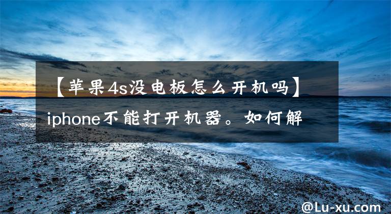 【苹果4s没电板怎么开机吗】iphone不能打开机器。如何解决方法和教程？文章配图