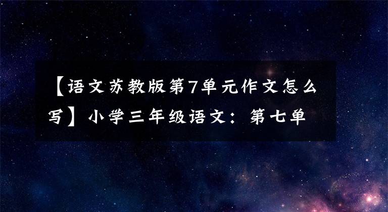 【语文苏教版第7单元作文怎么写】小学三年级语文：第七单元习作《我有一个想法》写作指导范文