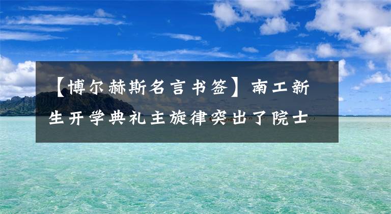 【博尔赫斯名言书签】南工新生开学典礼主旋律突出了院士谈论人才的道路。