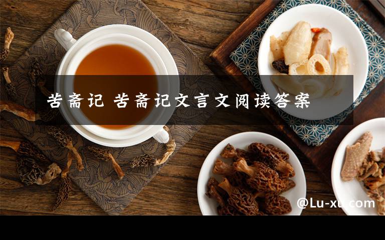 苦斋记 苦斋记文言文阅读答案文章配图