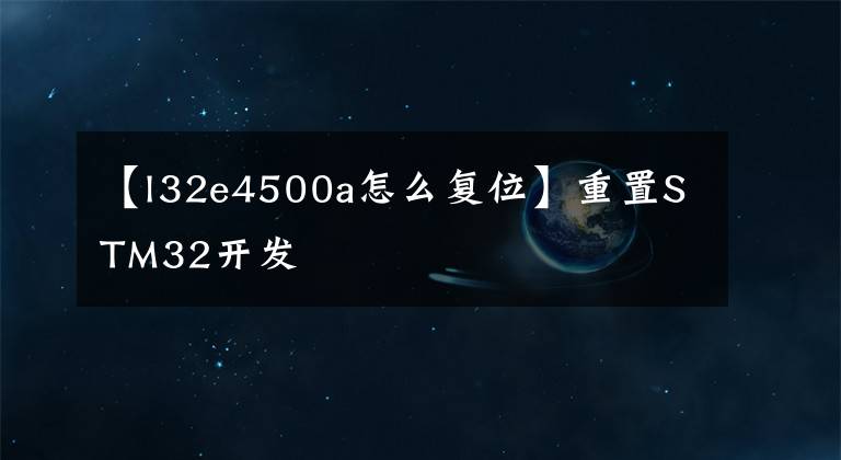 【l32e4500a怎么复位】重置STM32开发