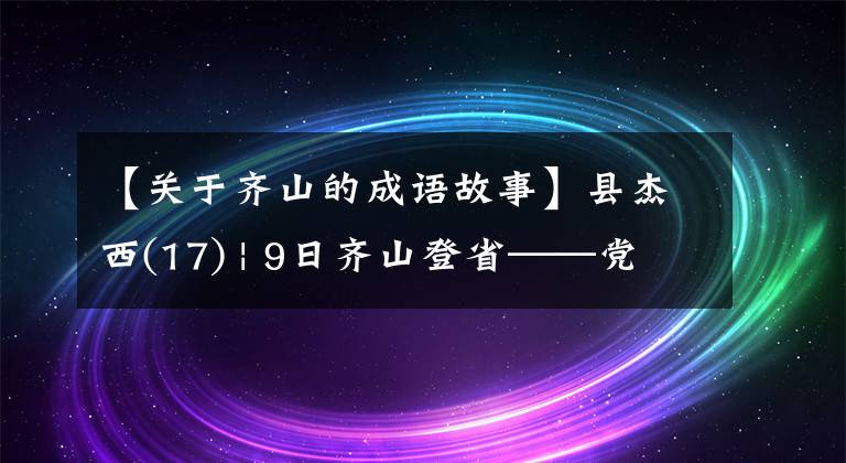 【关于齐山的成语故事】县杰西(17) | 9日齐山登省——党头目