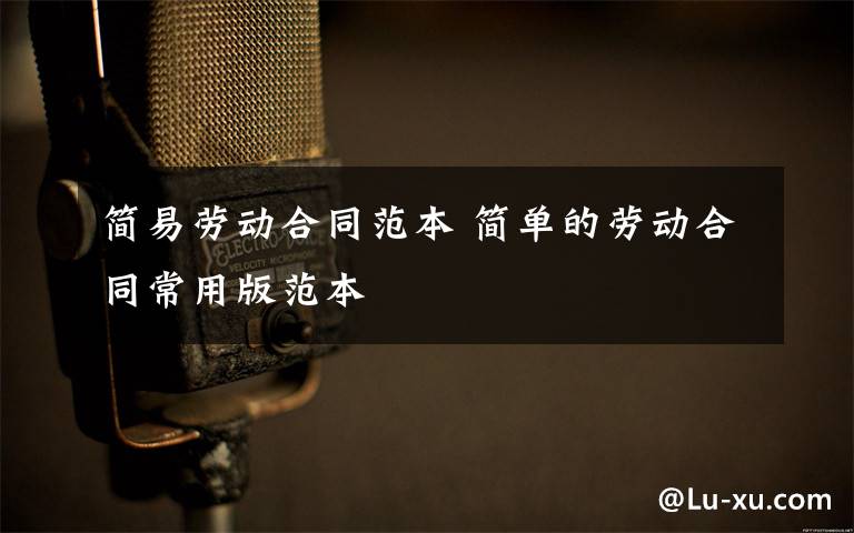简易劳动合同范本 简单的劳动合同常用版范本文章配图