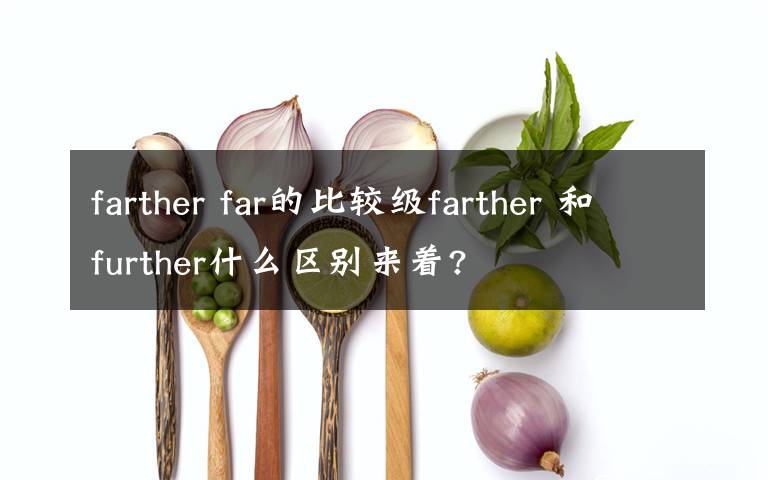 farther far的比较级farther 和further什么区别来着?