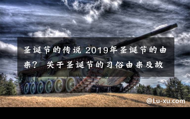 圣诞节的传说 2019年圣诞节的由来？ 关于圣诞节的习俗由来及故事传说