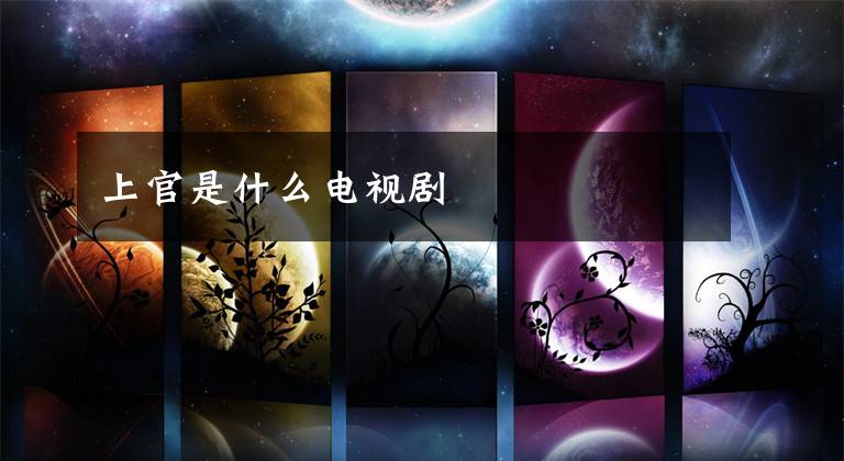 上官是什么电视剧文章配图