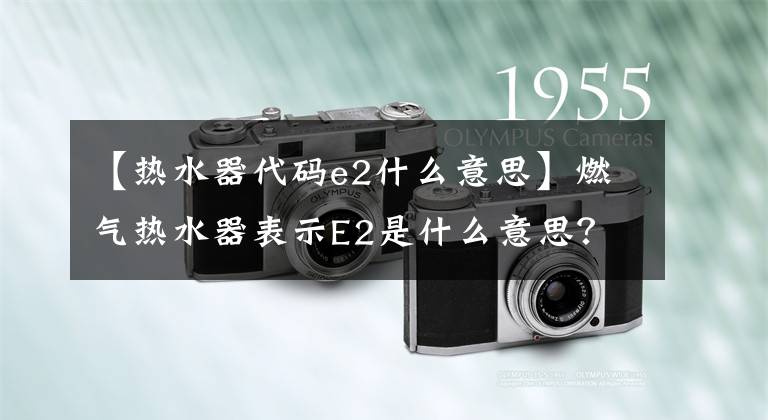 【热水器代码e2什么意思】燃气热水器表示E2是什么意思？专业机械师来应聘文章配图