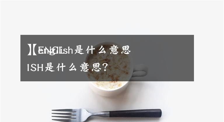 【english是什么意思
】ENGLISH是什么意思？