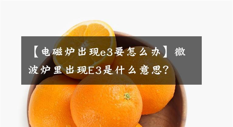 【电磁炉出现e3要怎么办】微波炉里出现E3是什么意思？