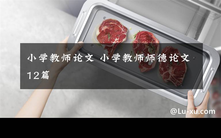 小学教师论文 小学教师师德论文12篇文章配图