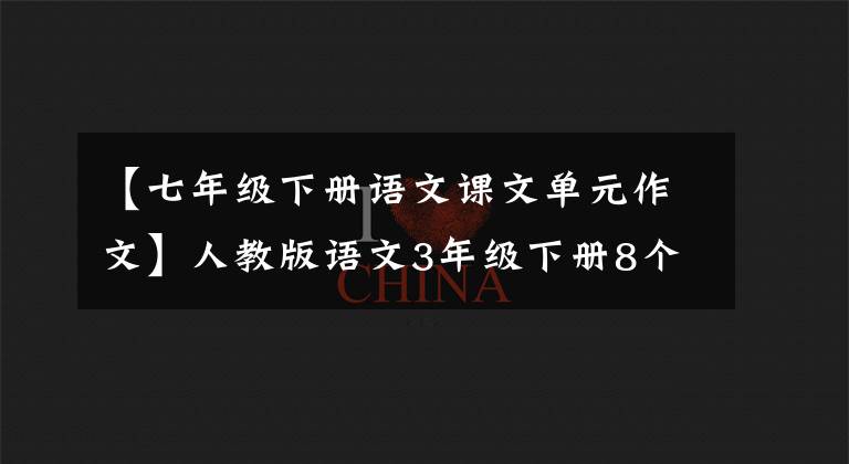 【七年级下册语文课文单元作文】人教版语文3年级下册8个单元写作练习