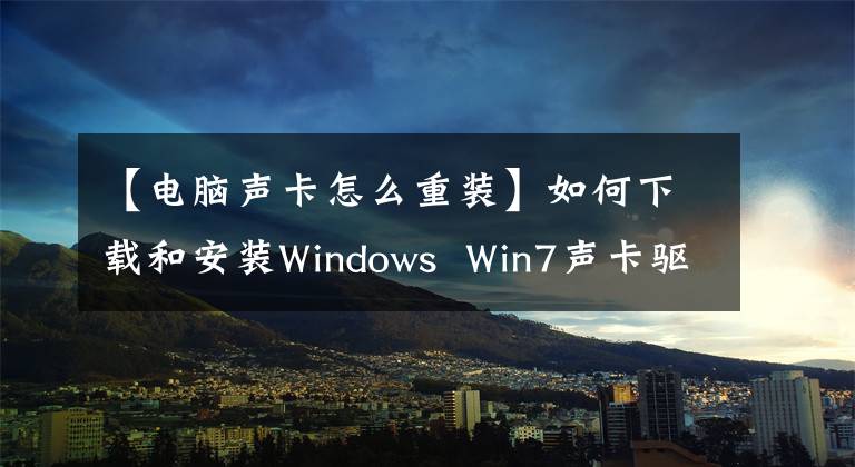 【电脑声卡怎么重装】如何下载和安装Windows  Win7声卡驱动程序？文章配图