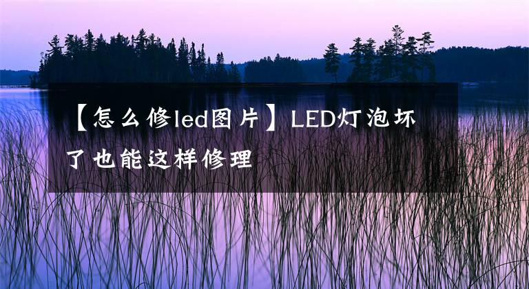 【怎么修led图片】LED灯泡坏了也能这样修理文章配图