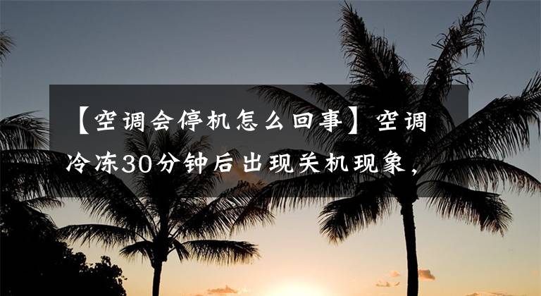 【空调会停机怎么回事】空调冷冻30分钟后出现关机现象，你知道是什么原因吗？