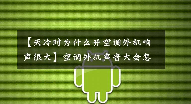 【天冷时为什么开空调外机响声很大】空调外机声音大会怎么样？这几个问题需要注意