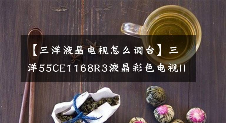 【三洋液晶电视怎么调台】三洋55CE1168R3液晶彩色电视IICC总线的进入、调整和升级。