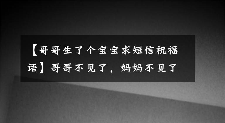 【哥哥生了个宝宝求短信祝福语】哥哥不见了，妈妈不见了，高考前一天。爸爸又不见了！整个网络都在苦恼19岁的男人文章配图
